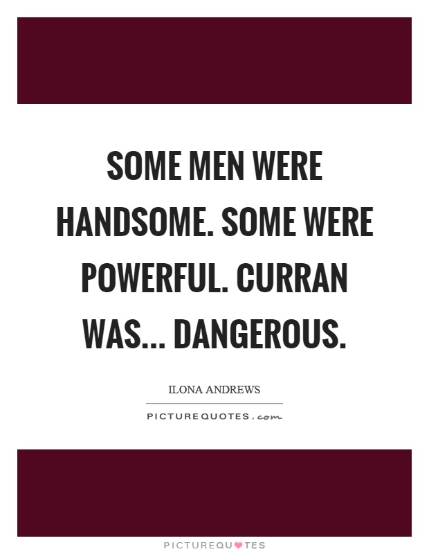 Some men were handsome. Some were powerful. Curran was... dangerous Picture Quote #1