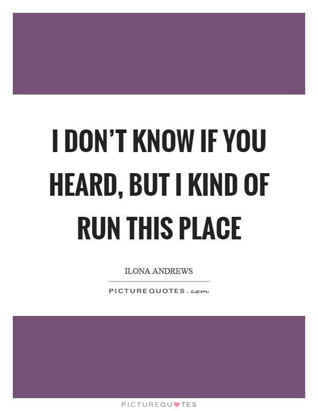 I don't know if you heard, but I kind of run this place Picture Quote #1