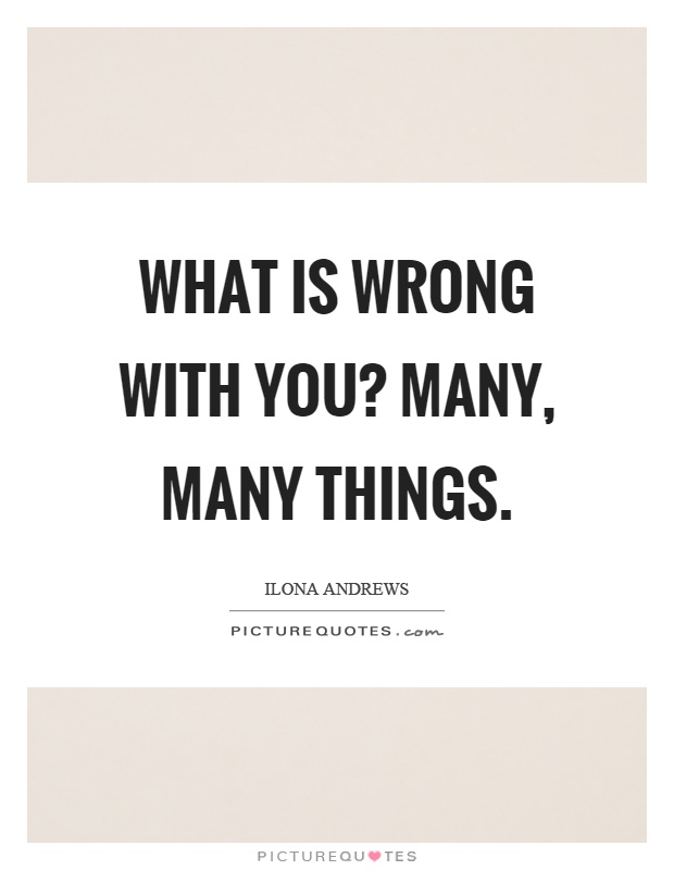 What is wrong with you? Many, many things Picture Quote #1