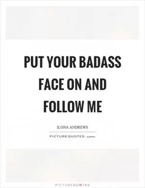 Put your badass face on and follow me Picture Quote #1
