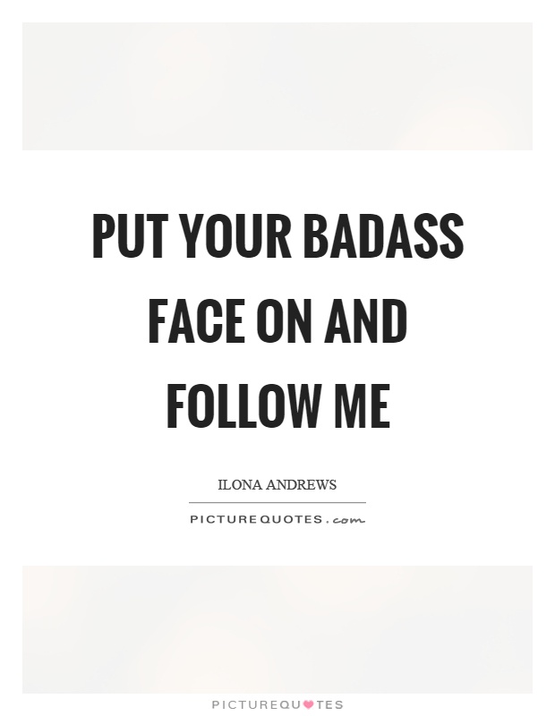 Put your badass face on and follow me Picture Quote #1