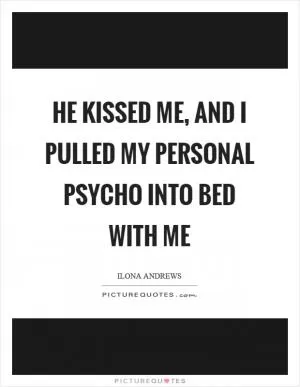 He kissed me, and I pulled my personal psycho into bed with me Picture Quote #1