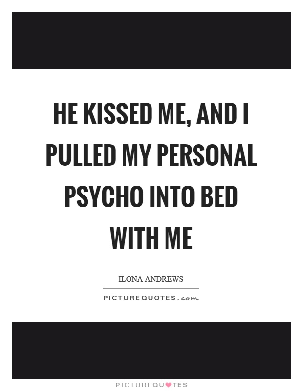 He kissed me, and I pulled my personal psycho into bed with me Picture Quote #1
