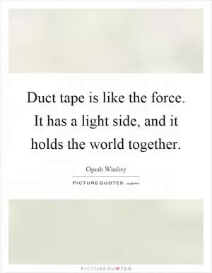Duct tape is like the force. It has a light side, and it holds the world together Picture Quote #1