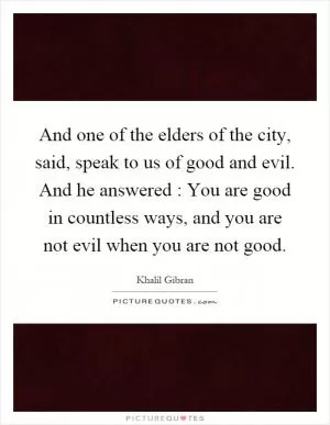 And one of the elders of the city, said, speak to us of good and evil. And he answered : You are good in countless ways, and you are not evil when you are not good Picture Quote #1