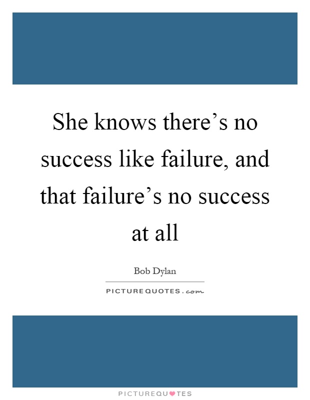 She knows there's no success like failure, and that failure's no success at all Picture Quote #1