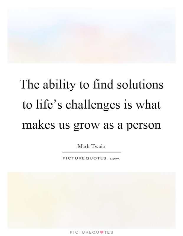 The ability to find solutions to life's challenges is what makes us grow as a person Picture Quote #1