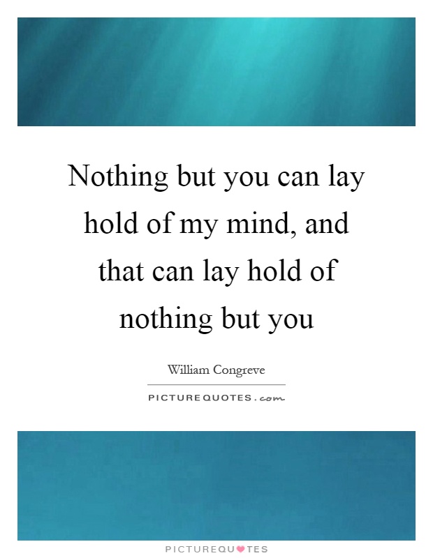 Nothing but you can lay hold of my mind, and that can lay hold of nothing but you Picture Quote #1
