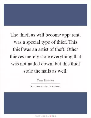 The thief, as will become apparent, was a special type of thief. This thief was an artist of theft. Other thieves merely stole everything that was not nailed down, but this thief stole the nails as well Picture Quote #1