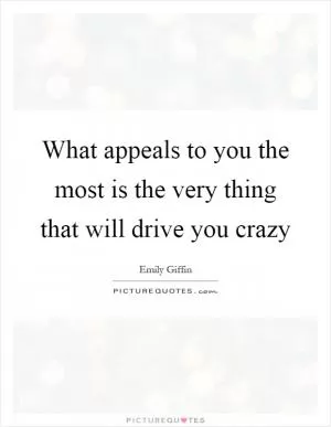 What appeals to you the most is the very thing that will drive you crazy Picture Quote #1