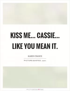 Kiss me... Cassie... Like you mean it Picture Quote #1