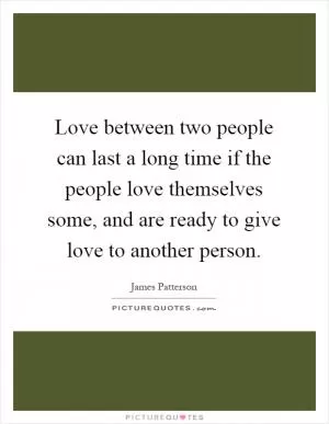 Love between two people can last a long time if the people love themselves some, and are ready to give love to another person Picture Quote #1
