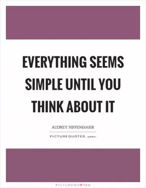 Everything seems simple until you think about it Picture Quote #1