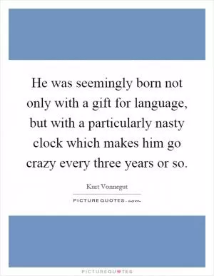 He was seemingly born not only with a gift for language, but with a particularly nasty clock which makes him go crazy every three years or so Picture Quote #1