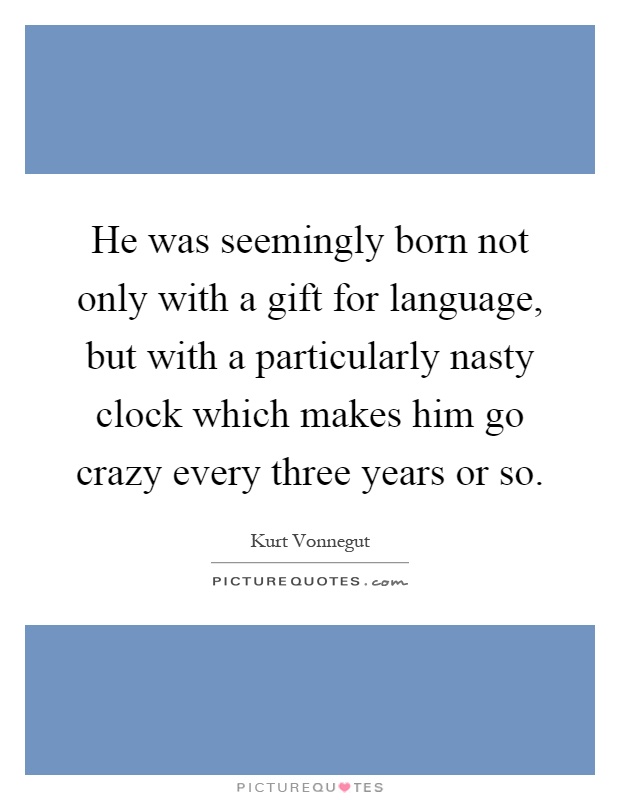 He was seemingly born not only with a gift for language, but with a particularly nasty clock which makes him go crazy every three years or so Picture Quote #1
