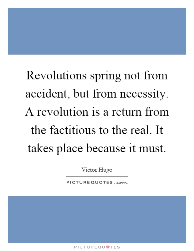 Revolutions spring not from accident, but from necessity. A revolution is a return from the factitious to the real. It takes place because it must Picture Quote #1