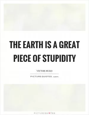 The earth is a great piece of stupidity Picture Quote #1