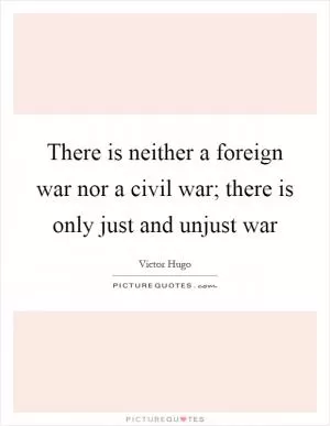 There is neither a foreign war nor a civil war; there is only just and unjust war Picture Quote #1