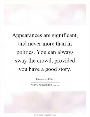 Appearances are significant, and never more than in politics. You can always sway the crowd, provided you have a good story Picture Quote #1