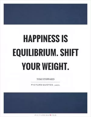 Happiness is equilibrium. Shift your weight Picture Quote #1