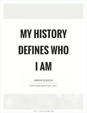 My history defines who I am Picture Quote #1