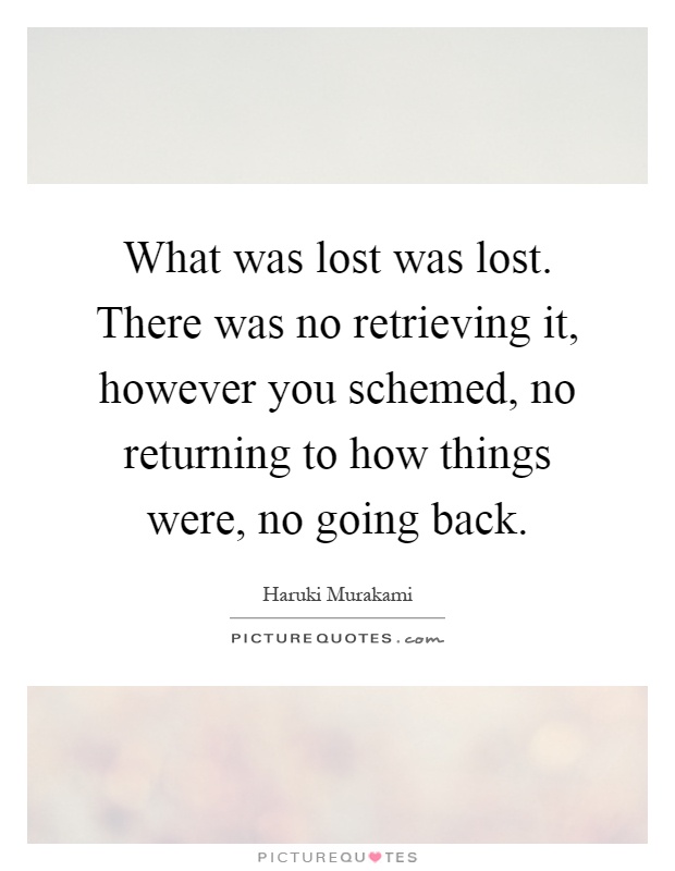 What was lost was lost. There was no retrieving it, however you schemed, no returning to how things were, no going back Picture Quote #1