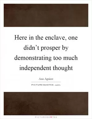 Here in the enclave, one didn’t prosper by demonstrating too much independent thought Picture Quote #1