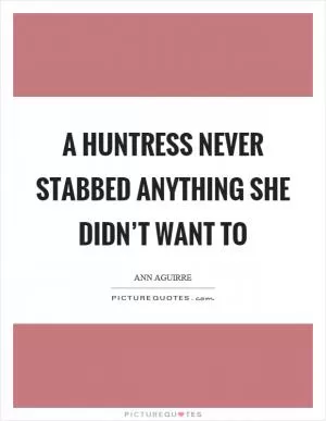 A huntress never stabbed anything she didn’t want to Picture Quote #1