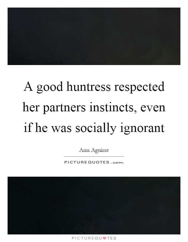 A good huntress respected her partners instincts, even if he was socially ignorant Picture Quote #1