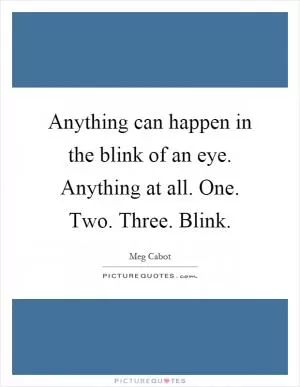 Anything can happen in the blink of an eye. Anything at all. One. Two. Three. Blink Picture Quote #1
