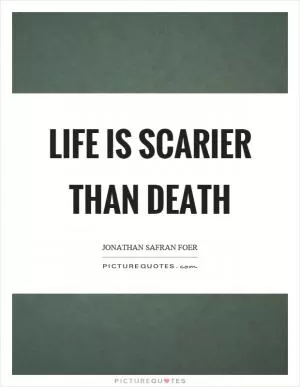 Life is scarier than death Picture Quote #1