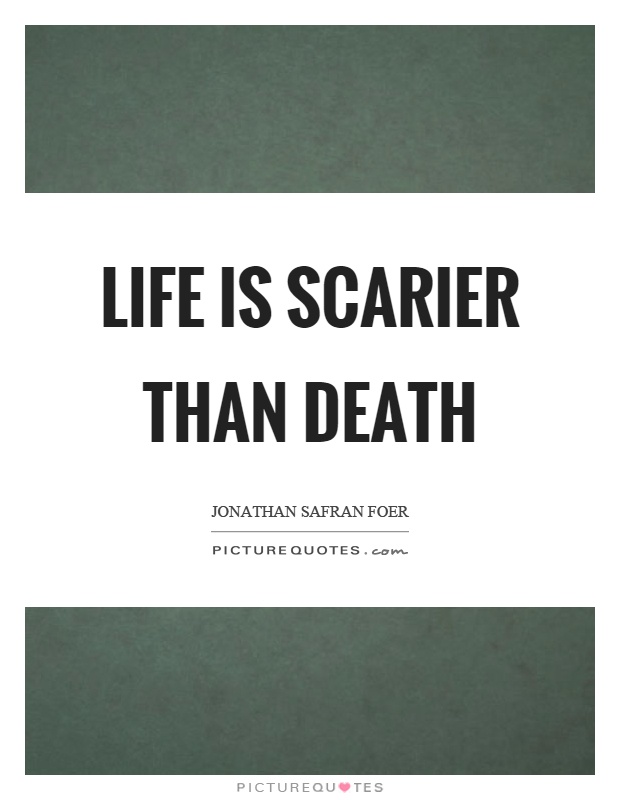 Life is scarier than death Picture Quote #1