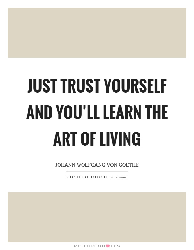 Just trust yourself and you'll learn the art of living Picture Quote #1