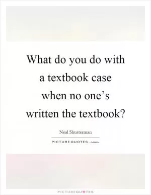 What do you do with a textbook case when no one’s written the textbook? Picture Quote #1