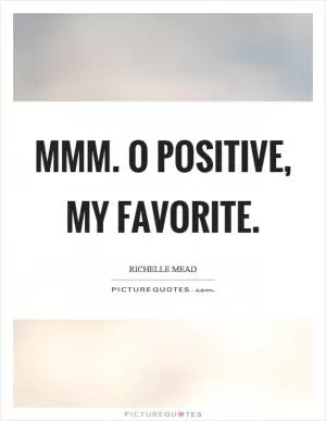 Mmm. O positive, my favorite Picture Quote #1