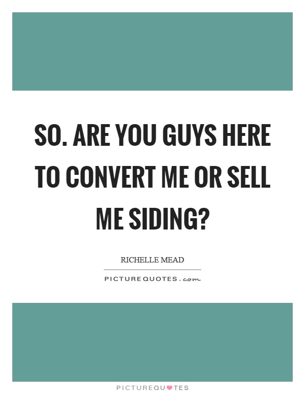 So. Are you guys here to convert me or sell me siding? Picture Quote #1