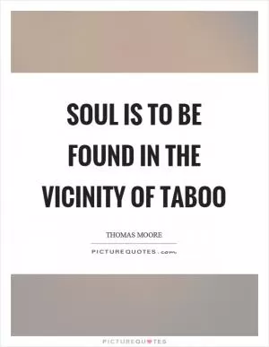 Soul is to be found in the vicinity of taboo Picture Quote #1