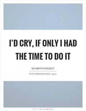 I’d cry, if only I had the time to do it Picture Quote #1