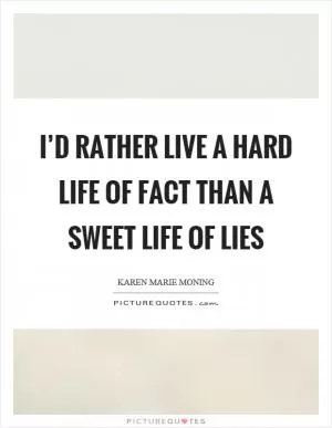 I’d rather live a hard life of fact than a sweet life of lies Picture Quote #1