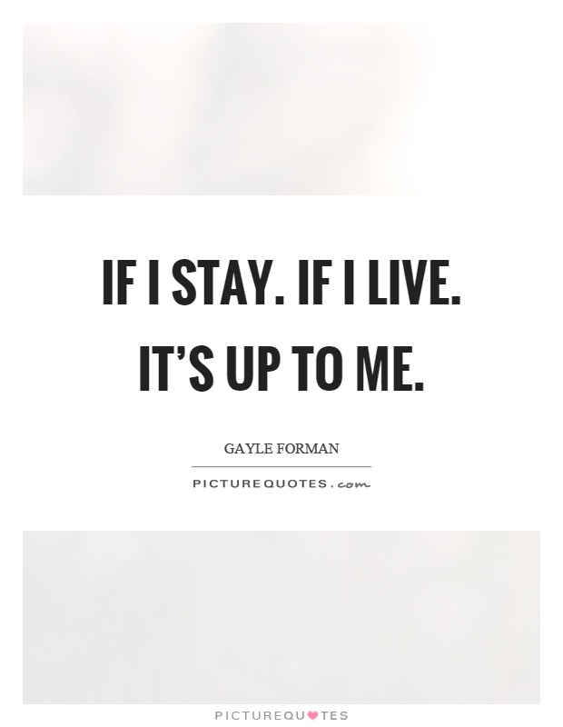 If I stay. If I live. It’s up to me Picture Quote #1