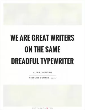 We are great writers on the same dreadful typewriter Picture Quote #1