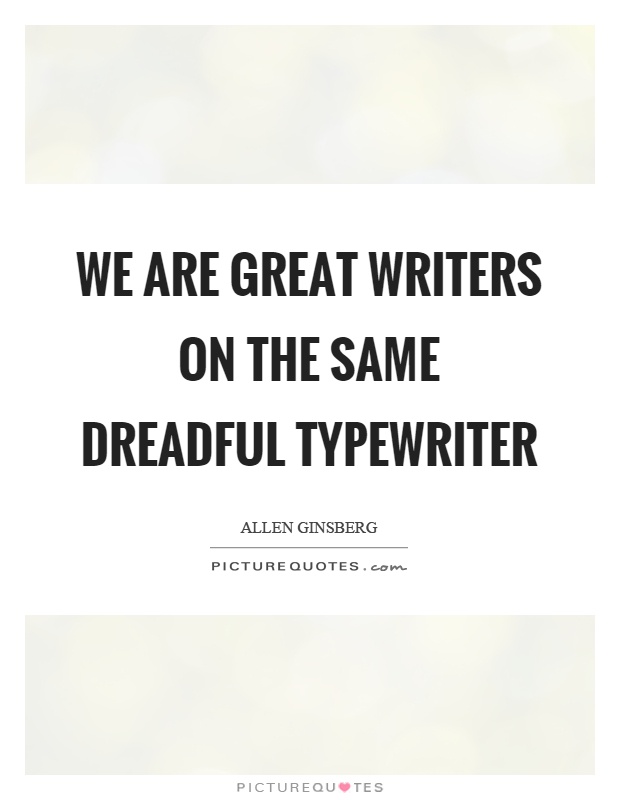 We are great writers on the same dreadful typewriter Picture Quote #1