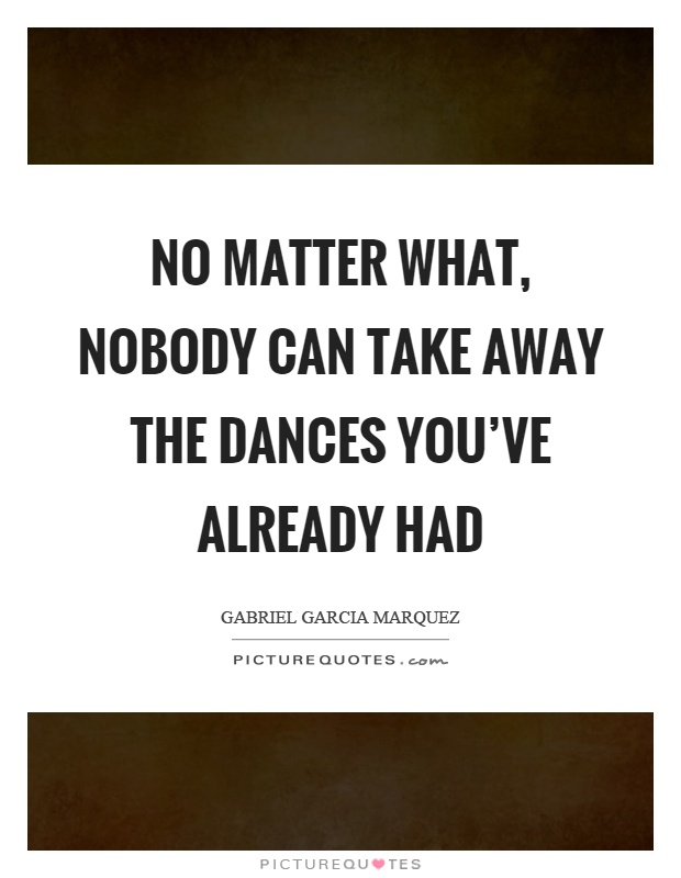 No matter what, nobody can take away the dances you've already had Picture Quote #1