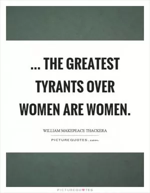 ... the greatest tyrants over women are women Picture Quote #1