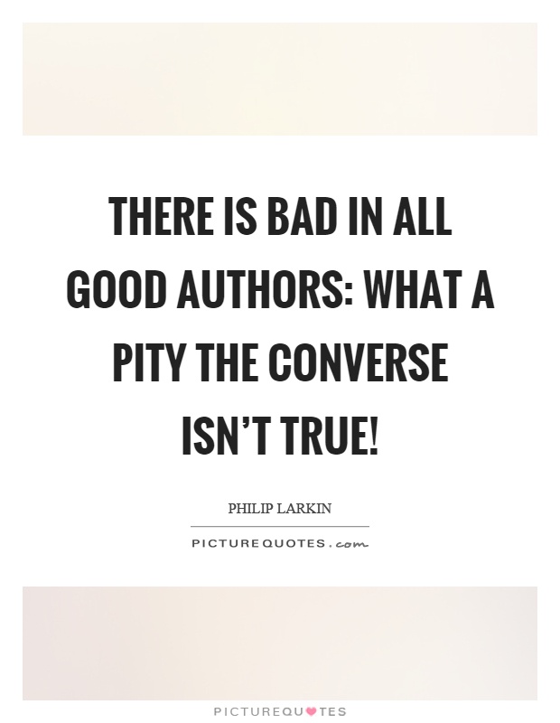 There is bad in all good authors: what a pity the converse isn't true! Picture Quote #1