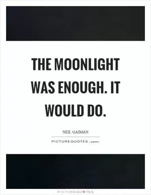 The moonlight was enough. It would do Picture Quote #1