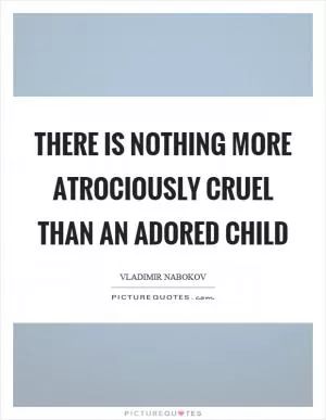 There is nothing more atrociously cruel than an adored child Picture Quote #1