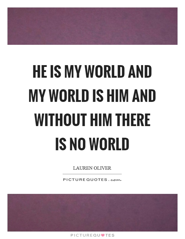 He is my world and my world is him and without him there is no world Picture Quote #1