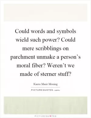 Could words and symbols wield such power? Could mere scribblings on parchment unmake a person’s moral fiber? Weren’t we made of sterner stuff? Picture Quote #1