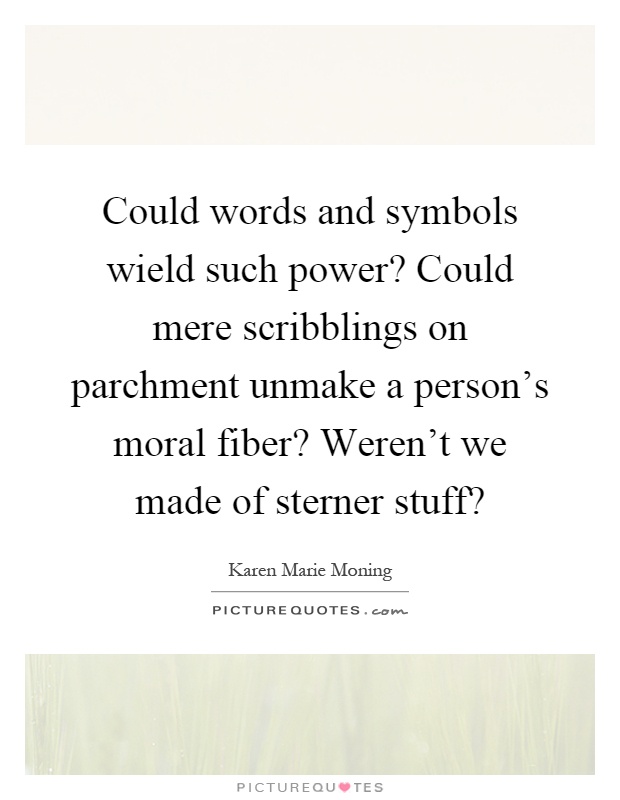 Could words and symbols wield such power? Could mere scribblings on parchment unmake a person's moral fiber? Weren't we made of sterner stuff? Picture Quote #1
